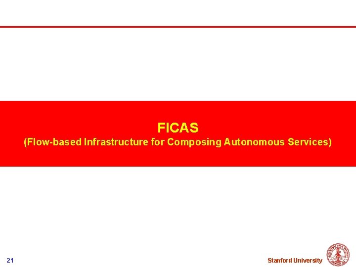 FICAS (Flow-based Infrastructure for Composing Autonomous Services) 21 Stanford University 