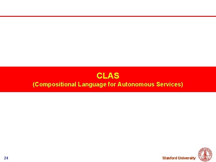 CLAS (Compositional Language for Autonomous Services) 24 Stanford University 