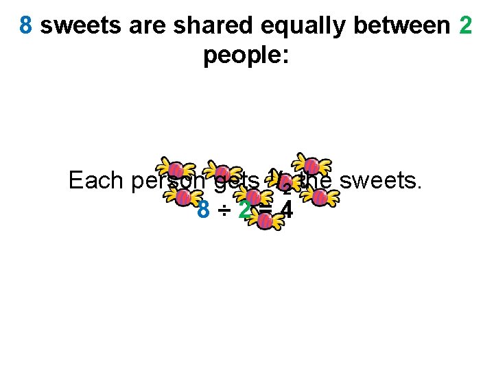 8 sweets are shared equally between 2 people: Each person gets 1/2 the sweets.