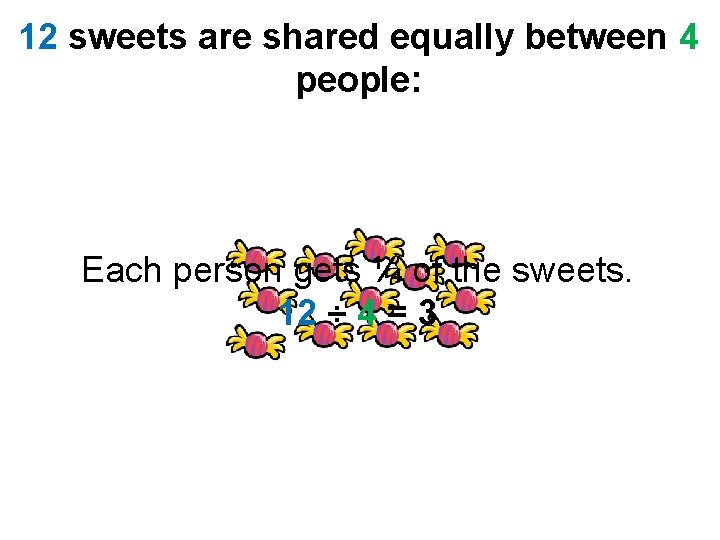 12 sweets are shared equally between 4 people: Each person gets ¼ of the