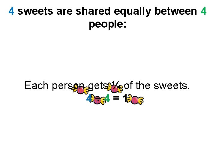4 sweets are shared equally between 4 people: Each person gets ¼ of the