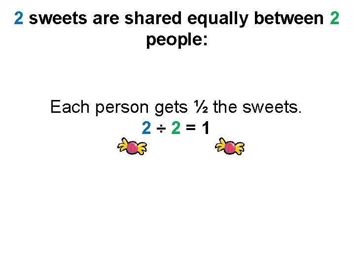 2 sweets are shared equally between 2 people: Each person gets ½ the sweets.