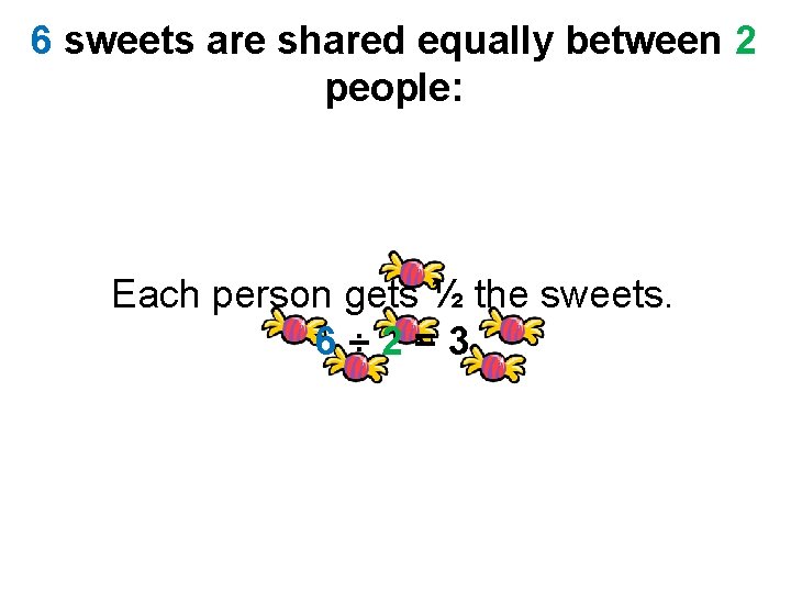 6 sweets are shared equally between 2 people: Each person gets ½ the sweets.