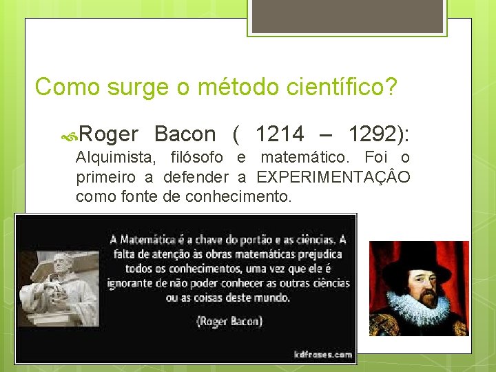 Como surge o método científico? Roger Bacon ( 1214 – 1292): Alquimista, filósofo e