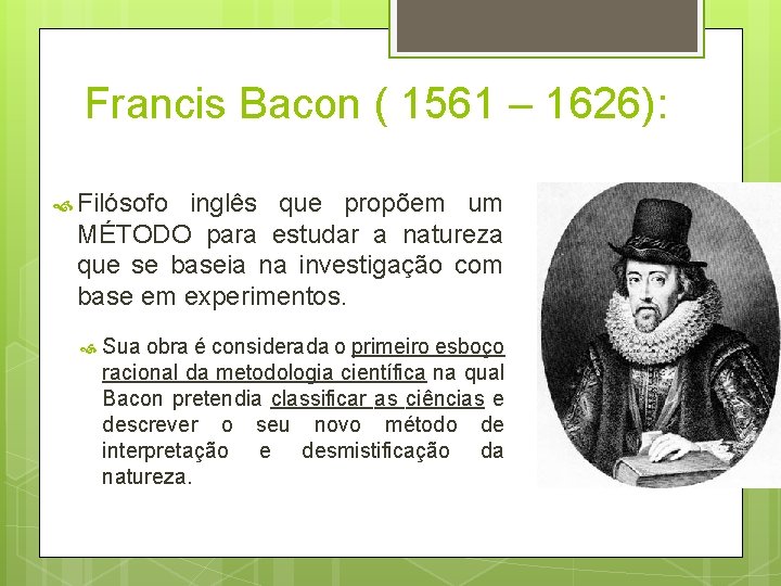 Francis Bacon ( 1561 – 1626): Filósofo inglês que propõem um MÉTODO para estudar