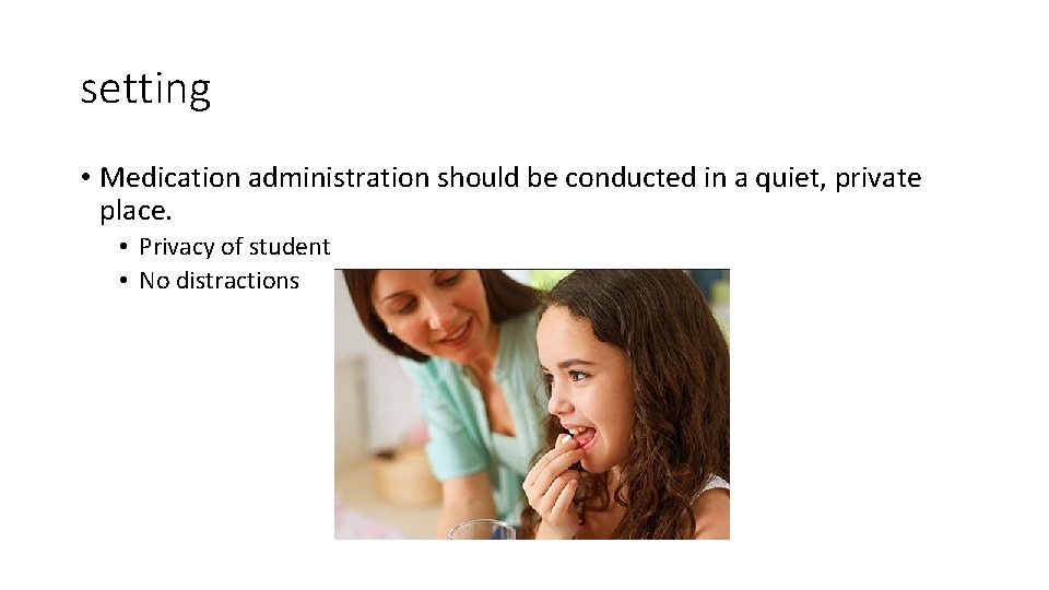 setting • Medication administration should be conducted in a quiet, private place. • Privacy