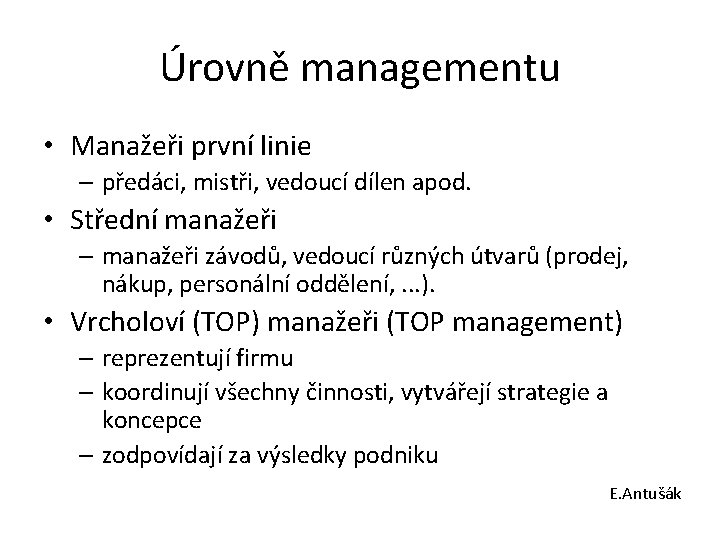 Úrovně managementu • Manažeři první linie – předáci, mistři, vedoucí dílen apod. • Střední