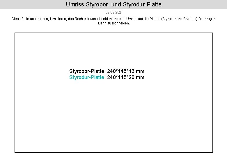 Umriss Styropor- und Styrodur-Platte 09. 2021 Diese Folie ausdrucken, laminieren, das Rechteck ausschneiden und