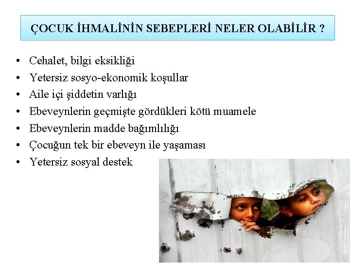 ÇOCUK İHMALİNİN SEBEPLERİ NELER OLABİLİR ? • • Cehalet, bilgi eksikliği Yetersiz sosyo-ekonomik koşullar