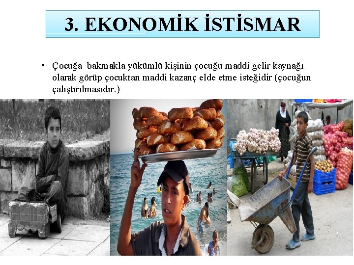 3. EKONOMİK İSTİSMAR • Çocuğa bakmakla yükümlü kişinin çocuğu maddi gelir kaynağı olarak görüp