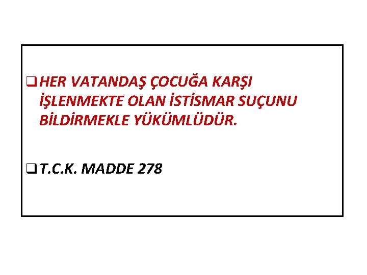 q HER VATANDAŞ ÇOCUĞA KARŞI İŞLENMEKTE OLAN İSTİSMAR SUÇUNU BİLDİRMEKLE YÜKÜMLÜDÜR. q T. C.