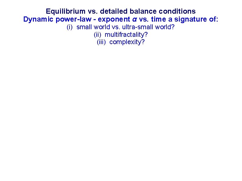 Equilibrium vs. detailed balance conditions Dynamic power-law - exponent α vs. time a signature