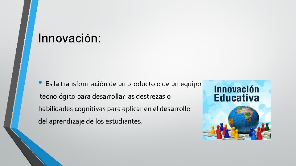 Innovación: • Es la transformación de un producto o de un equipo tecnológico para
