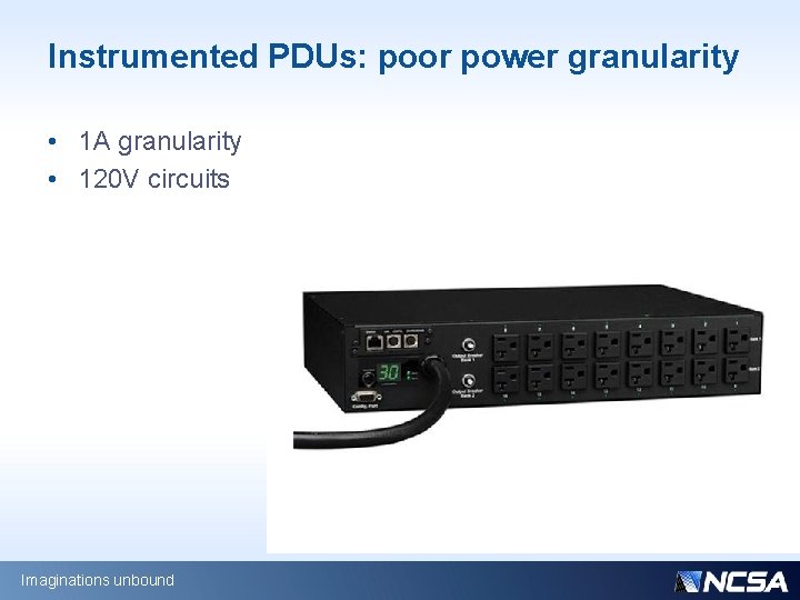 Instrumented PDUs: poor power granularity • 1 A granularity • 120 V circuits Imaginations