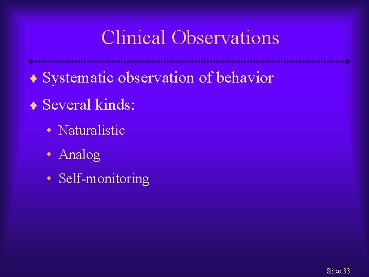 Clinical Observations ¨ Systematic observation of behavior ¨ Several kinds: • Naturalistic • Analog