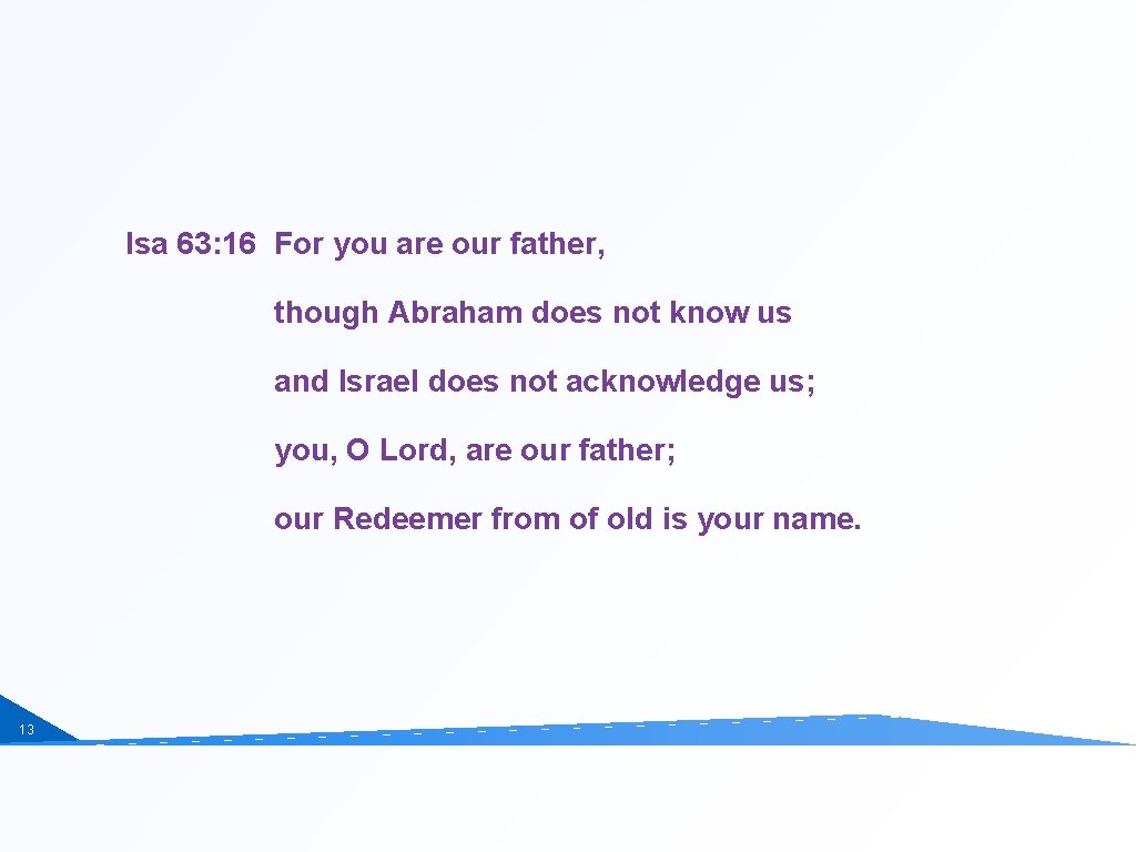 Isa 63: 16 For you are our father, though Abraham does not know us