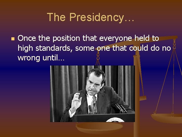 The Presidency… n Once the position that everyone held to high standards, some one