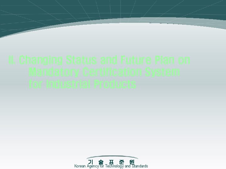 II. Changing Status and Future Plan on Mandatory Certification System for Industrial Products 기