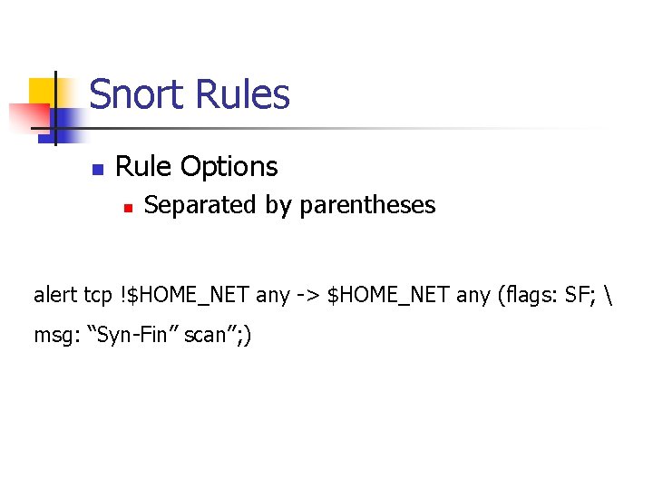 Snort Rules n Rule Options n Separated by parentheses alert tcp !$HOME_NET any ->