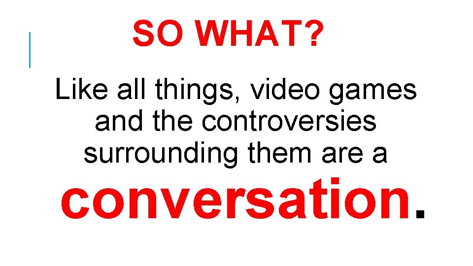 SO WHAT? Like all things, video games and the controversies surrounding them are a