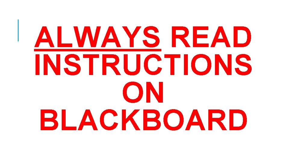 ALWAYS READ INSTRUCTIONS ON BLACKBOARD 