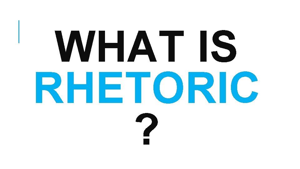 WHAT IS RHETORIC ? 