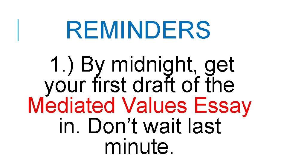 REMINDERS 1. ) By midnight, get your first draft of the Mediated Values Essay