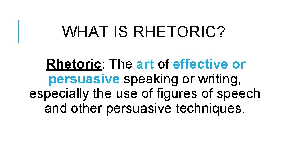 WHAT IS RHETORIC? Rhetoric: The art of effective or persuasive speaking or writing, especially