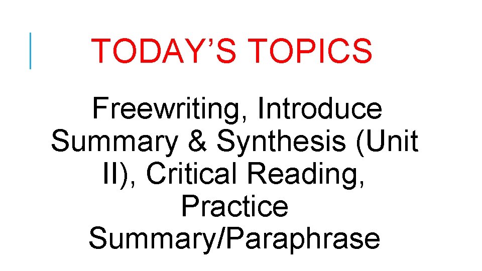 TODAY’S TOPICS Freewriting, Introduce Summary & Synthesis (Unit II), Critical Reading, Practice Summary/Paraphrase 