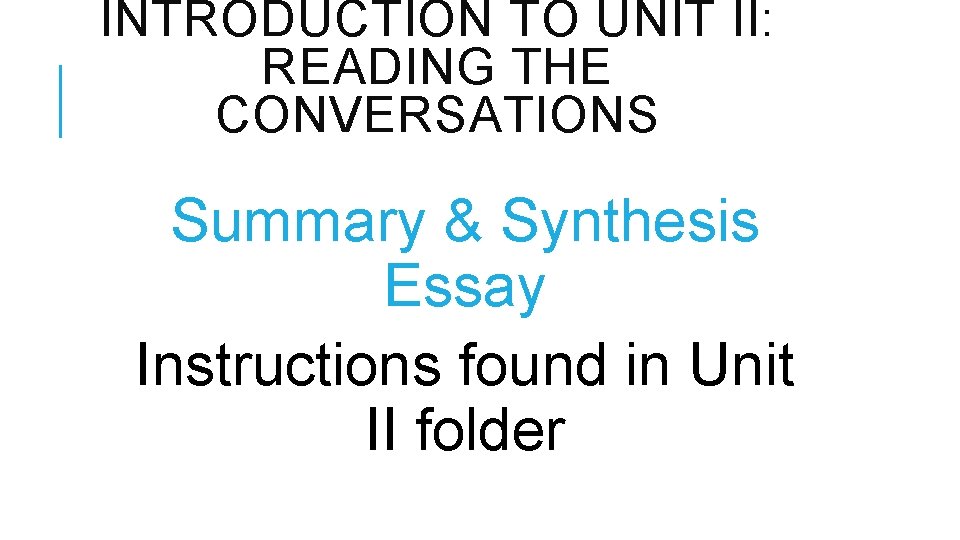 INTRODUCTION TO UNIT II: READING THE CONVERSATIONS Summary & Synthesis Essay Instructions found in