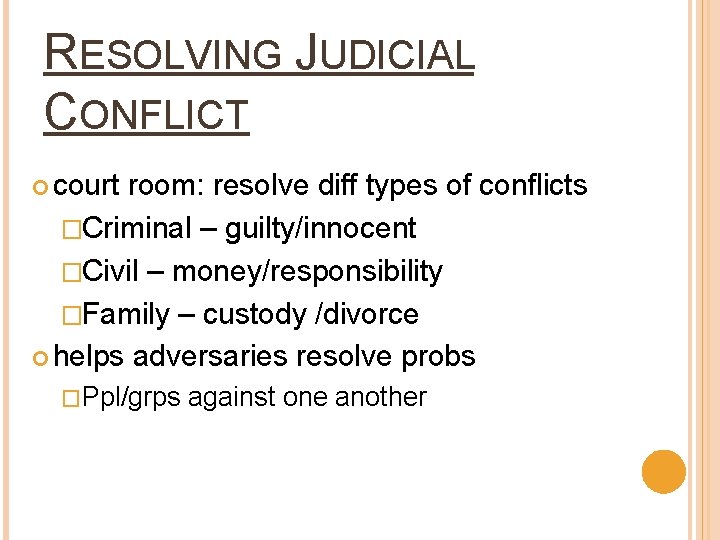 RESOLVING JUDICIAL CONFLICT court room: resolve diff types of conflicts �Criminal – guilty/innocent �Civil