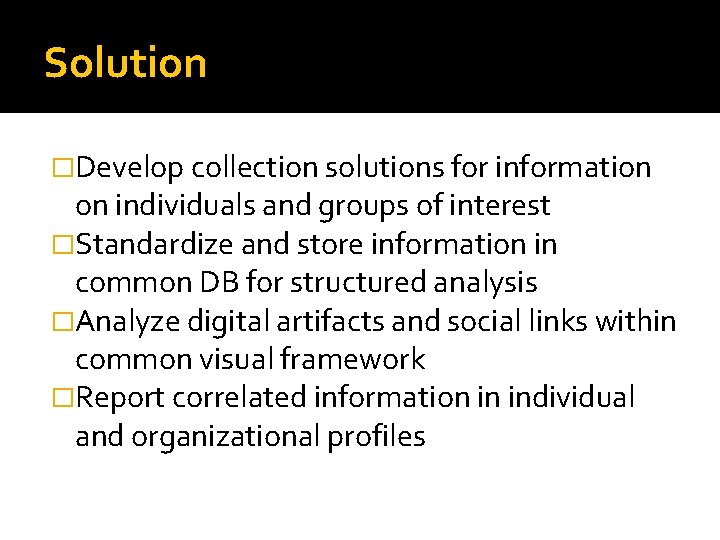 Solution �Develop collection solutions for information on individuals and groups of interest �Standardize and