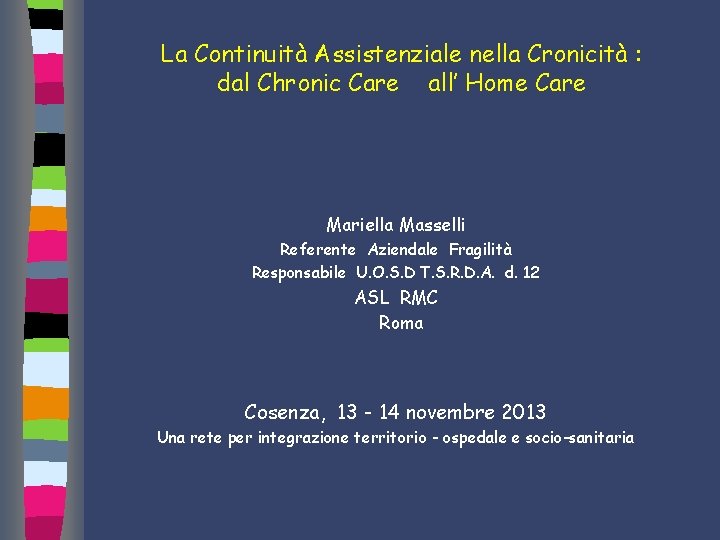 La Continuità Assistenziale nella Cronicità : dal Chronic Care all’ Home Care Mariella Masselli