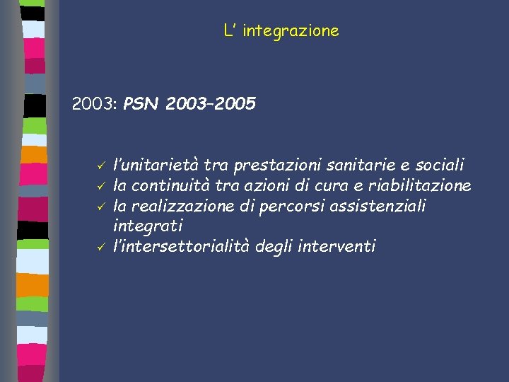 L’ integrazione 2003: PSN 2003– 2005 ü ü l’unitarietà tra prestazioni sanitarie e sociali