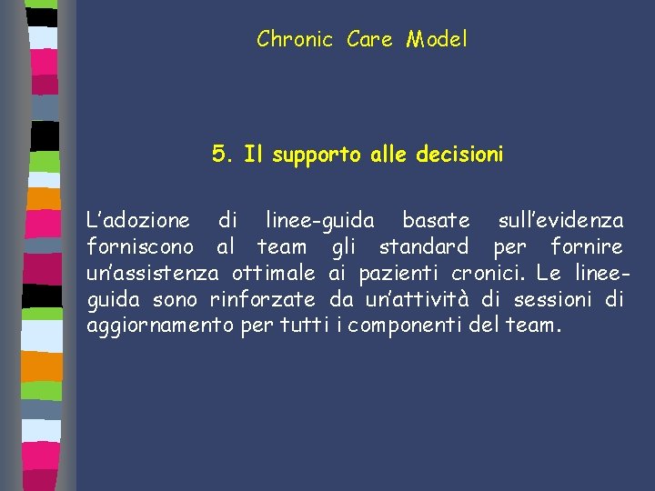 Chronic Care Model 5. Il supporto alle decisioni L’adozione di linee-guida basate sull’evidenza forniscono