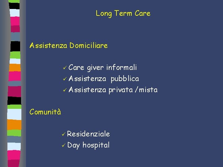 Long Term Care Assistenza Domiciliare ü Care giver informali ü Assistenza pubblica ü Assistenza