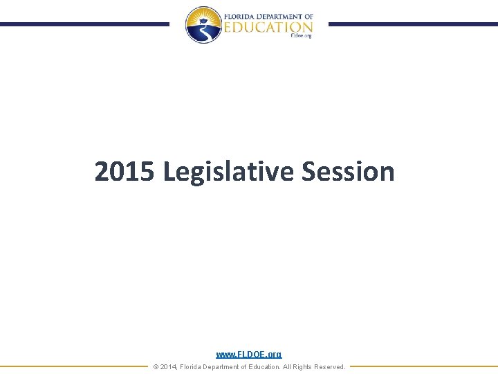 2015 Legislative Session www. FLDOE. org © 2014, Florida Department of Education. All Rights