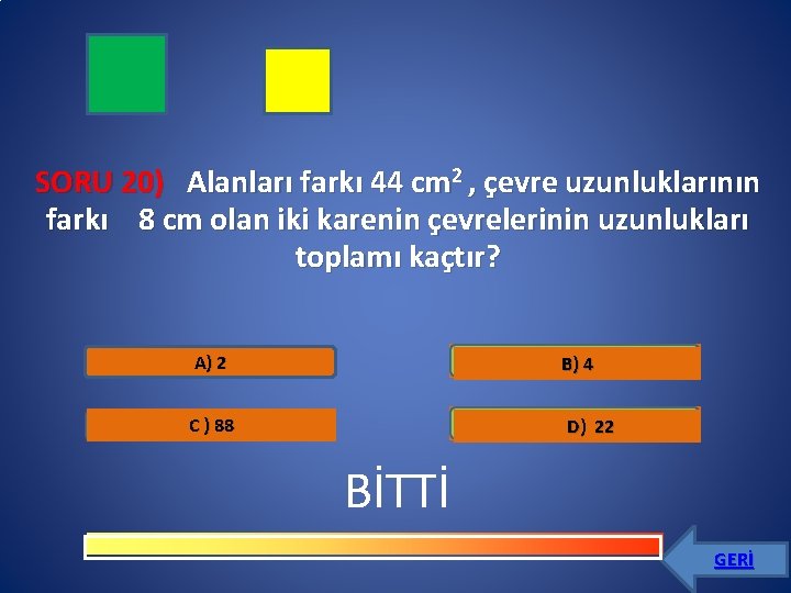 SORU 20) Alanları farkı 44 cm 2 , çevre uzunluklarının farkı 8 cm olan