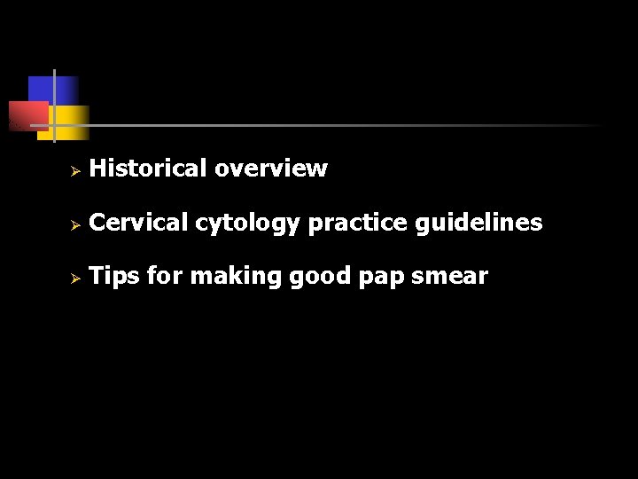Ø Historical overview Ø Cervical cytology practice guidelines Ø Tips for making good pap