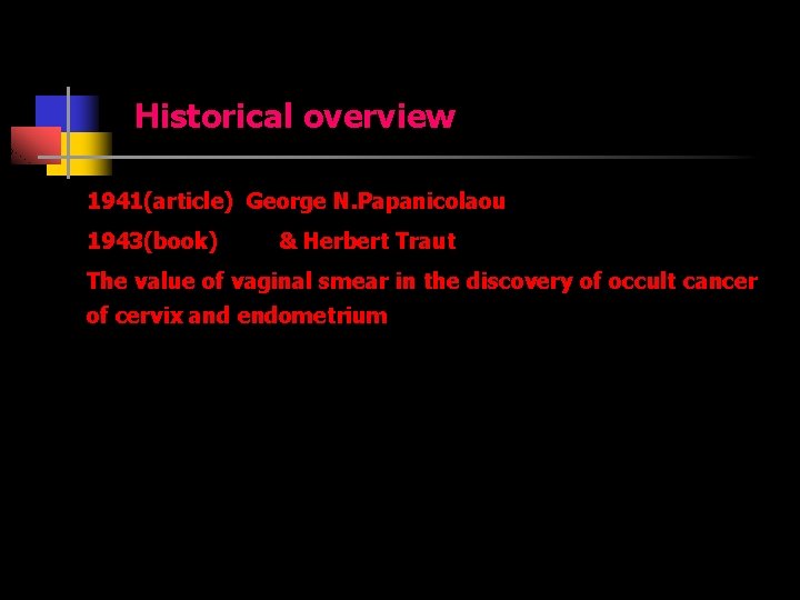Historical overview 1941(article) George N. Papanicolaou 1943(book) & Herbert Traut The value of vaginal