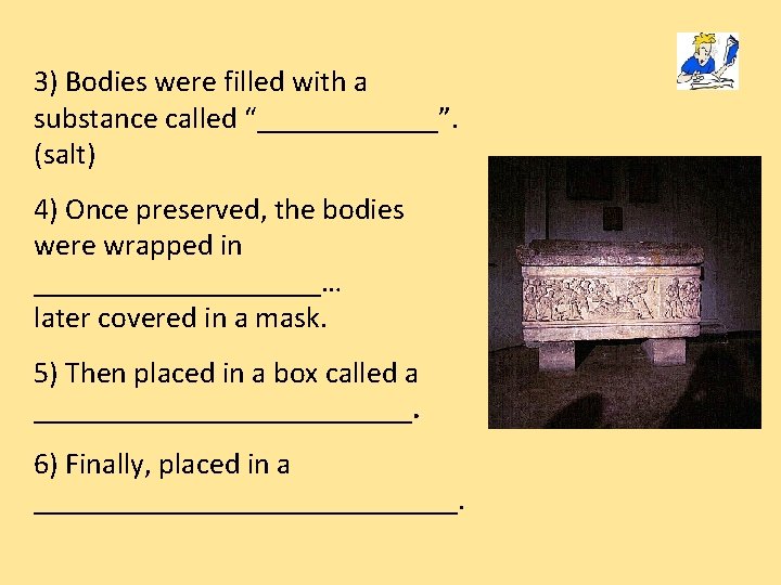 3) Bodies were filled with a substance called “______”. (salt) 4) Once preserved, the