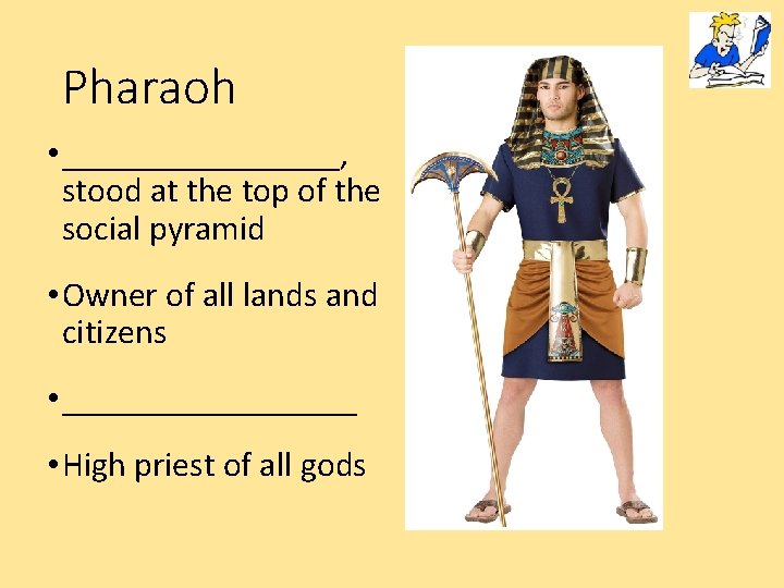 Pharaoh • ________, stood at the top of the social pyramid • Owner of