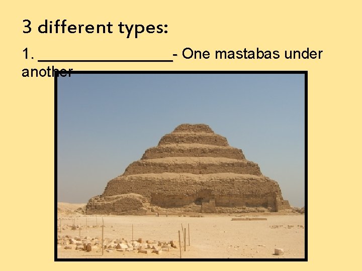 3 different types: 1. ________- One mastabas under another 