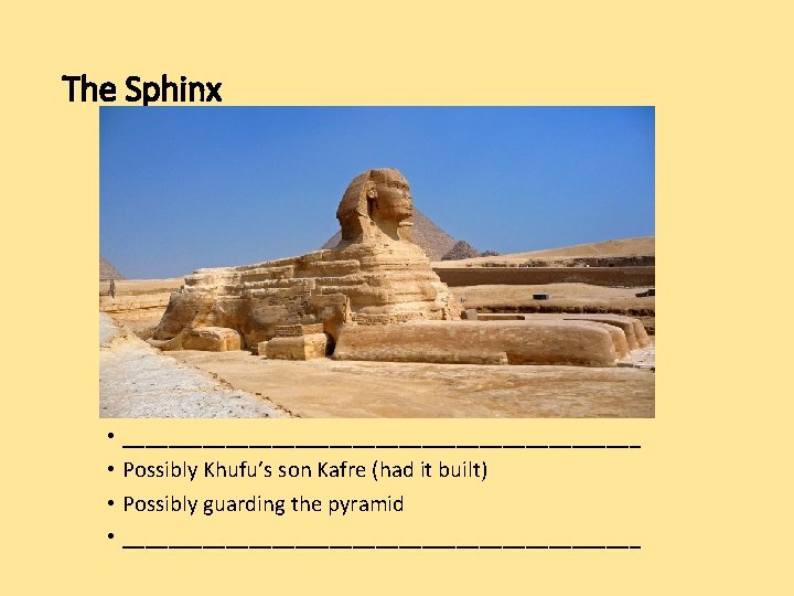 The Sphinx • _______________________ • Possibly Khufu’s son Kafre (had it built) • Possibly