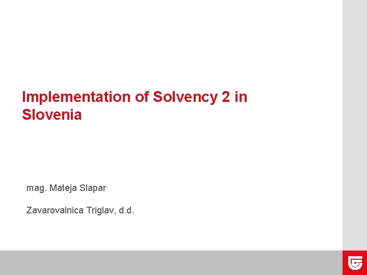 Implementation of Solvency 2 in Slovenia mag. Mateja Slapar Zavarovalnica Triglav, d. d. 