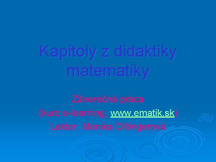 Kapitoly z didaktiky matematiky Záverečná práca (kurz e-learning, www. ematik. sk) Lektor: Monika Dillingerová