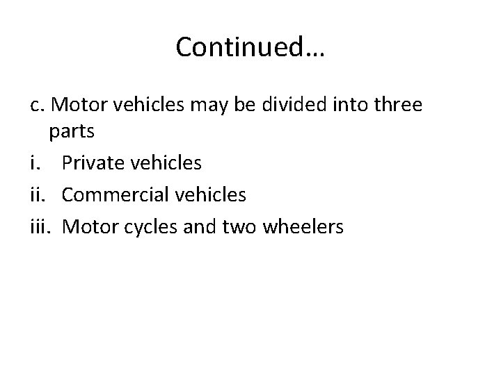 Continued… c. Motor vehicles may be divided into three parts i. Private vehicles ii.