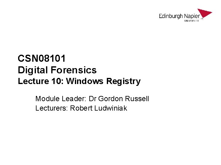 CSN 08101 Digital Forensics Lecture 10: Windows Registry Module Leader: Dr Gordon Russell Lecturers: CSN 08101 Digital Forensics Lecture 10: Windows Registry Module Leader: Dr Gordon Russell Lecturers: