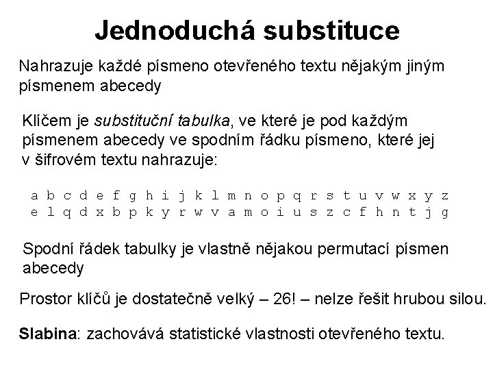 Jednoduchá substituce Nahrazuje každé písmeno otevřeného textu nějakým jiným písmenem abecedy Klíčem je substituční