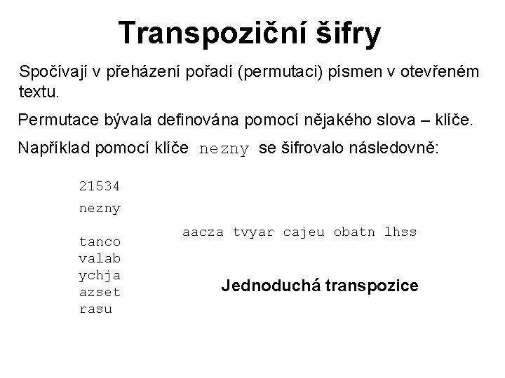 Transpoziční šifry Spočívají v přeházení pořadí (permutaci) písmen v otevřeném textu. Permutace bývala definována